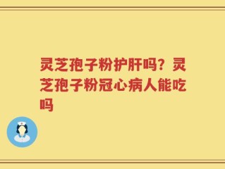 灵芝孢子粉护肝吗？灵芝孢子粉冠心病人能吃吗
