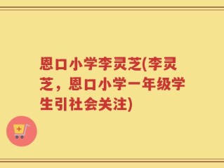 恩口小学李灵芝(李灵芝，恩口小学一年级学生引社会关注)