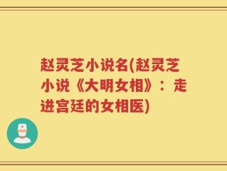 赵灵芝小说名(赵灵芝小说《大明女相》：走进宫廷的女相医)