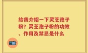 给我介绍一下灵芝孢子粉？灵芝孢子粉的功效、作用及禁忌是什么