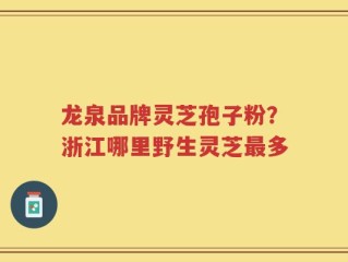 龙泉品牌灵芝孢子粉？浙江哪里野生灵芝最多