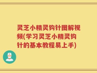 灵芝小精灵钩针图解视频(学习灵芝小精灵钩针的基本教程易上手)