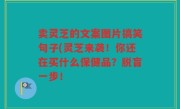 卖灵芝的文案图片搞笑句子(灵芝来袭！你还在买什么保健品？脱盲一步！