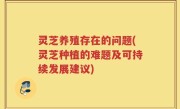 灵芝养殖存在的问题(灵芝种植的难题及可持续发展建议)