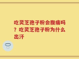 吃灵芝孢子粉会腹痛吗？吃灵芝孢子粉为什么出汗