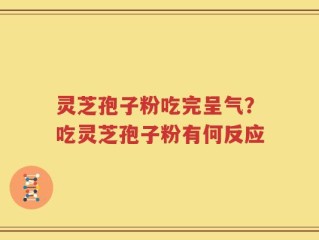 灵芝孢子粉吃完呈气？吃灵芝孢子粉有何反应