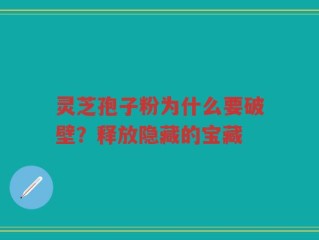 灵芝孢子粉为什么要破壁？释放隐藏的宝藏