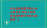 为什么现代医学很少吃人参灵芝(为何人参灵芝在现代医学中很少被使用？)