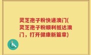 灵芝孢子粉快递澳门(灵芝孢子粉顺利抵达澳门，打开健康新篇章)