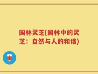 园林灵芝(园林中的灵芝：自然与人的和谐)