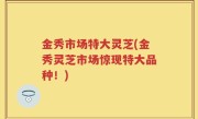 金秀市场特大灵芝(金秀灵芝市场惊现特大品种！)