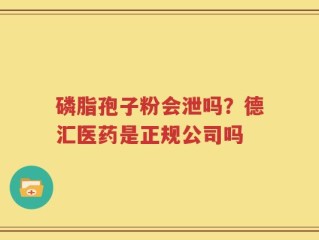 磷脂孢子粉会泄吗？德汇医药是正规公司吗