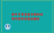 老牛干灵芝孢子粉的功效与营养价值全解析