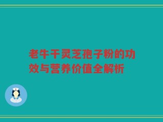 老牛干灵芝孢子粉的功效与营养价值全解析
