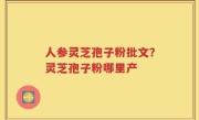人参灵芝孢子粉批文？灵芝孢子粉哪里产