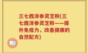 三七西洋参灵芝粉(三七西洋参灵芝粉——提升免疫力，改善健康的自然配方)