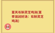 夏天石斛灵芝鸡汤(夏季滋润好汤：石斛灵芝鸡汤)