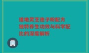 道地灵芝孢子粉配方 独特养生功效与科学配比的深度解析