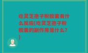 吃灵芝孢子粉胶囊有什么反应(吃灵芝孢子粉胶囊的副作用是什么？)