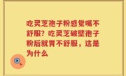 吃灵芝孢子粉感觉嘴不舒服？吃灵芝破壁孢子粉后就胃不舒服，这是为什么