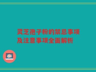 灵芝孢子粉的禁忌事项及注意事项全面解析