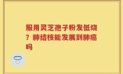服用灵芝孢子粉发低烧？肺结核能发展到肺癌吗