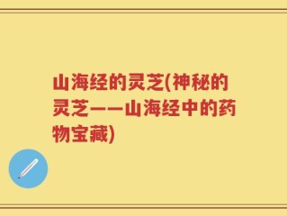 山海经的灵芝(神秘的灵芝——山海经中的药物宝藏)