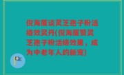 倪海厦谈灵芝孢子粉活络效灵丹(倪海厦赞灵芝孢子粉活络效果，成为中老年人的新宠)