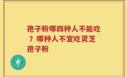 孢子粉哪四种人不能吃 ？哪种人不宜吃灵芝孢子粉
