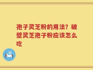 孢子灵芝粉的用法？破壁灵芝孢子粉应该怎么吃