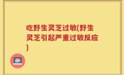 吃野生灵芝过敏(野生灵芝引起严重过敏反应)