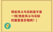 铁皮风斗与石斛是不是一样(铁皮风斗与石斛的重量是否相同？)