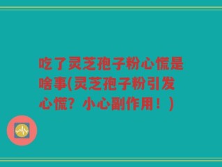 吃了灵芝孢子粉心慌是啥事(灵芝孢子粉引发心慌？小心副作用！)