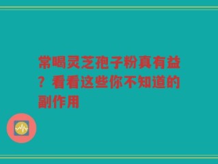 常喝灵芝孢子粉真有益？看看这些你不知道的副作用