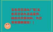 五色灵芝滴丸厂家(五色灵芝滴丸正品直供，精选珍贵原材料，为您带来健康福祉！)