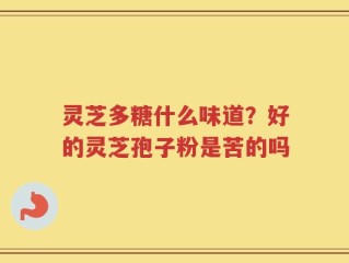 灵芝多糖什么味道？好的灵芝孢子粉是苦的吗