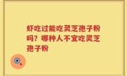 虾吃过能吃灵芝孢子粉吗？哪种人不宜吃灵芝孢子粉