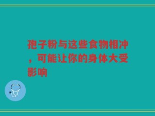 孢子粉与这些食物相冲，可能让你的身体大受影响