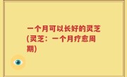 一个月可以长好的灵芝(灵芝：一个月疗愈周期)