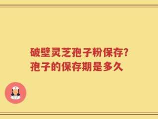 破壁灵芝孢子粉保存？孢子的保存期是多久