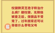 权健牌灵芝孢子粉治什么病？继权健、无限极被查之后，保健品不受宠了，过年回家还可以带些什么孝敬父母