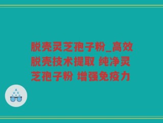 脱壳灵芝孢子粉_高效脱壳技术提取 纯净灵芝孢子粉 增强免疫力