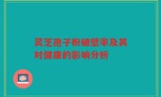 灵芝孢子粉破壁率及其对健康的影响分析