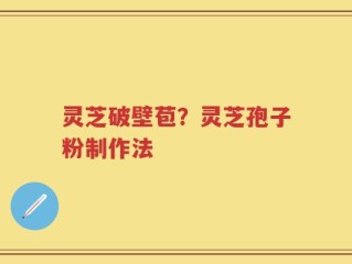 灵芝破壁苞？灵芝孢子粉制作法