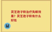 灵芝孢子粉治疗失眠效果？灵芝孢子粉有什么好处