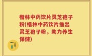 楷林中药饮片灵芝孢子粉(楷林中药饮片推出灵芝孢子粉,助力养生保健)