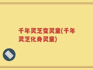 千年灵芝变灵童(千年灵芝化身灵童)