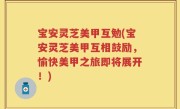 宝安灵芝美甲互勉(宝安灵芝美甲互相鼓励，愉快美甲之旅即将展开！)