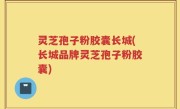 灵芝孢子粉胶囊长城(长城品牌灵芝孢子粉胶囊)