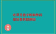 吃灵芝孢子粉胸憋闷 是还是其他原因